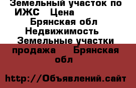 Земельный участок по ИЖС › Цена ­ 150 000 - Брянская обл. Недвижимость » Земельные участки продажа   . Брянская обл.